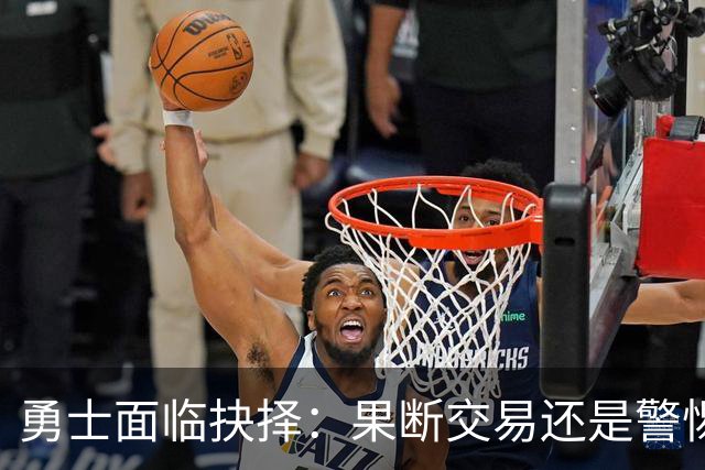 勇士面临抉择：果断交易还是警惕风险？内线补强路上的两大隐忧