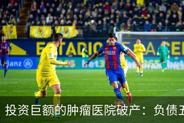 投资巨额的肿瘤医院破产：负债五亿，开业仅两年设备拍卖
