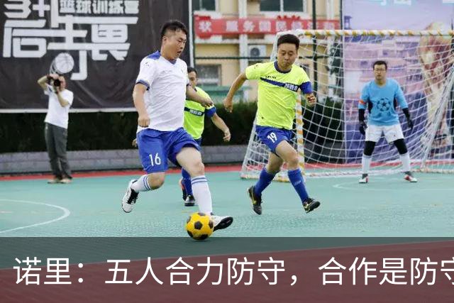 诺里：五人合力防守，合作是防守成功的关键