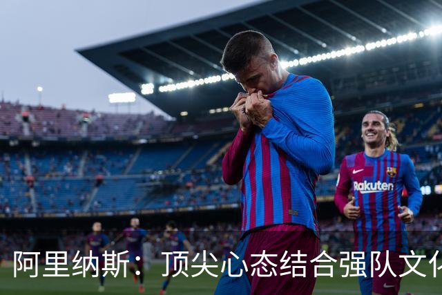 阿里纳斯：顶尖心态结合强队文化，字母哥的未来无限可能